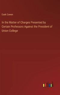 Cover image for In the Matter of Charges Presented by Certain Professors Against the President of Union College