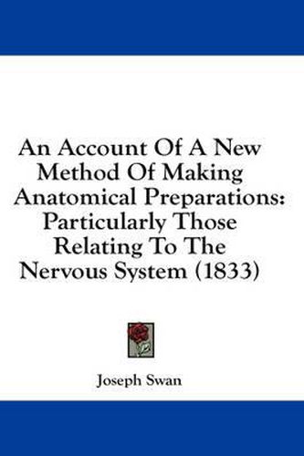 Cover image for An Account of a New Method of Making Anatomical Preparations: Particularly Those Relating to the Nervous System (1833)