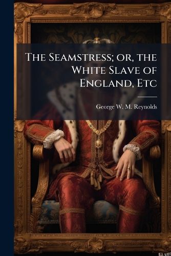 Cover image for The Seamstress; or, the White Slave of England, Etc
