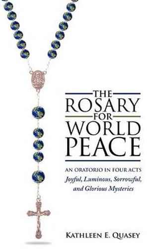 The Rosary for World Peace: An Oratorio in Four Acts Joyful, Luminous, Sorrowful and Glorious Mysteries