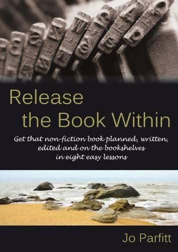 Cover image for Release the Book Within: Get That Non-Fiction Book Planned, Written, Edited and on the Bookshelves in Eight Easy Lessons