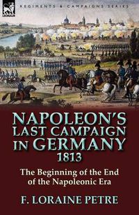 Cover image for Napoleon's Last Campaign in Germany, 1813-The Beginning of the End of the Napoleonic Era