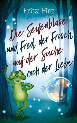 Cover image for Die Seifenblase und Fred, der Frosch, auf der Suche nach der Liebe: Ein modernes Marchen