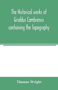 Cover image for The historical works of Giraldus Cambrensis containing the Topography of Ireland and the history of the conquest of Ireland