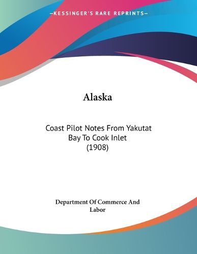 Cover image for Alaska: Coast Pilot Notes from Yakutat Bay to Cook Inlet (1908)