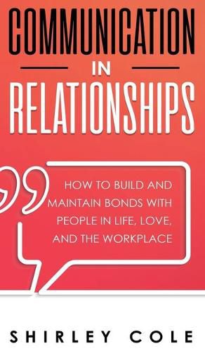 Cover image for Communication In Relationships: How To Build And Maintain Bonds With People In Life, Love, And The Workplace