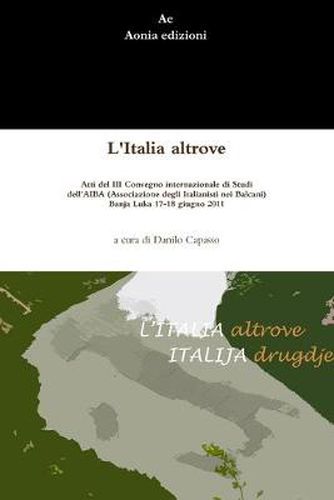 Cover image for L'Italia altrove. Atti del III Convegno internazionale di Studi dell'AIBA (Associazione degli Italianisti nei Balcani),  Banja Luka 17-18 giugno 2011