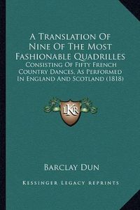 Cover image for A Translation of Nine of the Most Fashionable Quadrilles: Consisting of Fifty French Country Dances, as Performed in England and Scotland (1818)