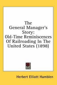 Cover image for The General Manager's Story: Old-Time Reminiscences of Railroading in the United States (1898)