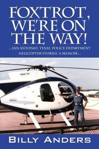 Cover image for Foxtrot, We're on the Way! ... San Antonio, Texas, Police Department Helicopter Stories, a Memoir...