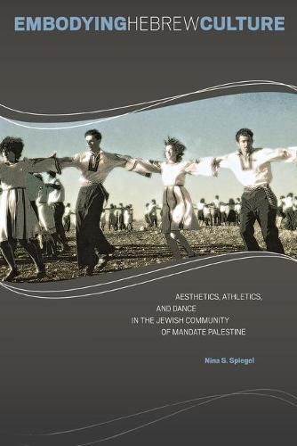 Cover image for Embodying Hebrew Culture: Aesthetics, Athletics, and Dance in the Jewish Community of Mandate Palestine