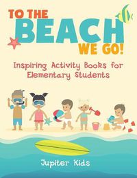 Cover image for To the Beach We Go! Inspiring Activity Books for Elementary Students