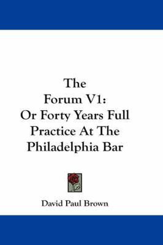 The Forum V1: Or Forty Years Full Practice at the Philadelphia Bar