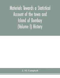 Cover image for Materials Towards a Statistical Account of the town and Island of Bombay (Volume I) History