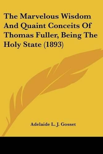 Cover image for The Marvelous Wisdom and Quaint Conceits of Thomas Fuller, Being the Holy State (1893)