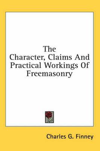 The Character, Claims and Practical Workings of Freemasonry