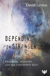 Cover image for Depending on Strangers: Freedom, Memory, and the Unknown Self