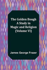 Cover image for The Golden Bough: A Study in Magic and Religion (Volume VI)