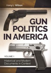 Cover image for Gun Politics in America [2 volumes]: Historical and Modern Documents in Context