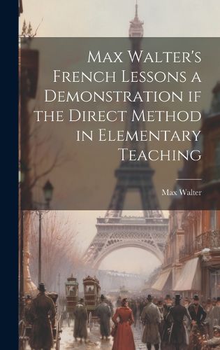 Cover image for Max Walter's French Lessons a Demonstration if the Direct Method in Elementary Teaching