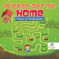 Cover image for Please Get Me Home Mazes for Kindergarten