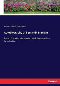 Cover image for Autobiography of Benjamin Franklin: Edited From His Manuscript, With Notes and an Introduction