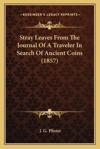 Cover image for Stray Leaves from the Journal of a Traveler in Search of Ancient Coins (1857)