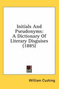 Cover image for Initials and Pseudonyms: A Dictionary of Literary Disguises (1885)