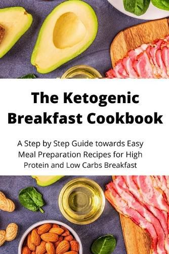 Cover image for The Ketogenic Breakfast Cookbook: A Step by Step Guide towards Easy Meal Preparation Recipes for High Protein and Low Carbs Breakfast