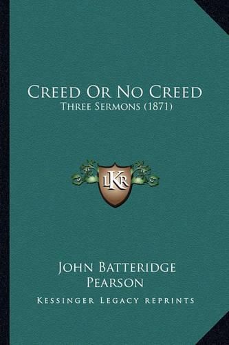 Cover image for Creed or No Creed: Three Sermons (1871)