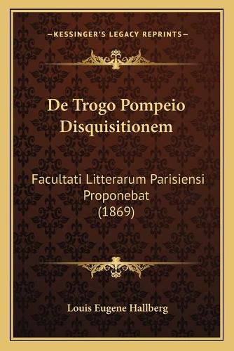 de Trogo Pompeio Disquisitionem: Facultati Litterarum Parisiensi Proponebat (1869)