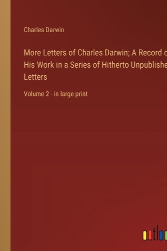 Cover image for More Letters of Charles Darwin; A Record of His Work in a Series of Hitherto Unpublished Letters