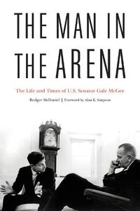 Cover image for The Man in the Arena: The Life and Times of U.S. Senator Gale Mcgee