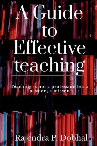 A Guide To Effective Teaching: Teaching is not a profession but a passion, a misson