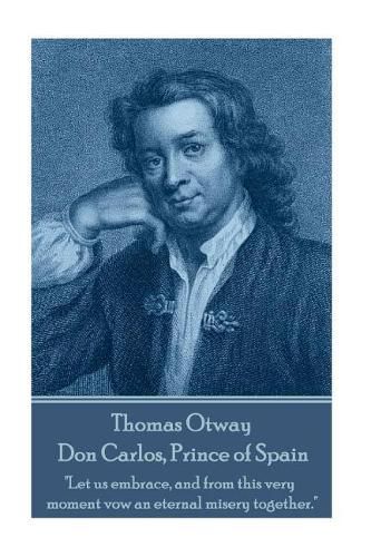 Thomas Otway - Don Carlos, Prince of Spain: Let us embrace, and from this very moment vow an eternal misery together.