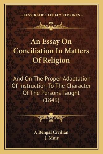 Cover image for An Essay on Conciliation in Matters of Religion: And on the Proper Adaptation of Instruction to the Character of the Persons Taught (1849)