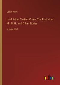 Cover image for Lord Arthur Savile's Crime; The Portrait of Mr. W.H., and Other Stories