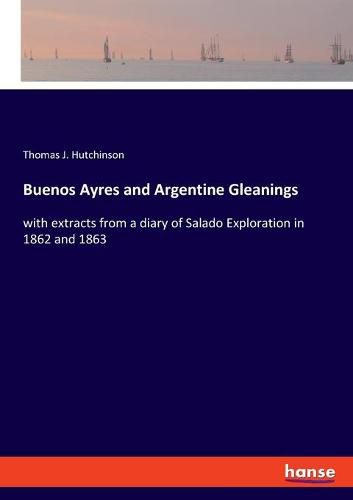 Cover image for Buenos Ayres and Argentine Gleanings: with extracts from a diary of Salado Exploration in 1862 and 1863