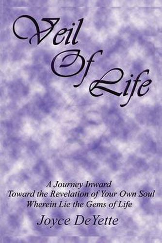 Cover image for Veil Of Life: A Journey Inward Toward the Unknown Revelation of Your Own Soul, Wherein Lie the Gems of Life