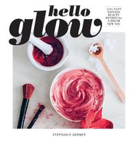 Cover image for Hello Glow: 150+ Easy Natural Beauty Recipes for a Fresh New You