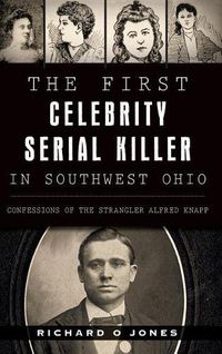 Cover image for The First Celebrity Serial Killer in Southwest Ohio: Confessions of the Strangler Alfred Knapp