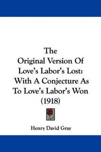 Cover image for The Original Version of Love's Labor's Lost: With a Conjecture as to Love's Labor's Won (1918)