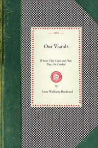 Cover image for Our Viands: Whence They Come and How They Are Cooked, with a Bundle of Old Recipes from Cookery Books of the Last Century