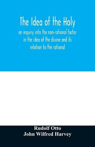 The idea of the holy: an inquiry into the non-rational factor in the idea of the divine and its relation to the rational