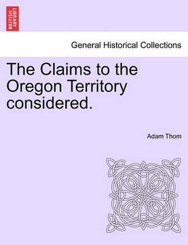 Cover image for The Claims to the Oregon Territory Considered.