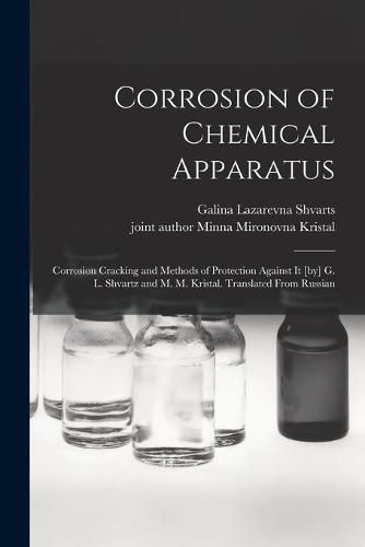 Cover image for Corrosion of Chemical Apparatus; Corrosion Cracking and Methods of Protection Against It [by] G. L. Shvartz and M. M. Kristal. Translated From Russian