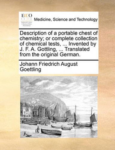 Cover image for Description of a Portable Chest of Chemistry; Or Complete Collection of Chemical Tests, ... Invented by J. F. A. Gottling, ... Translated from the Original German.