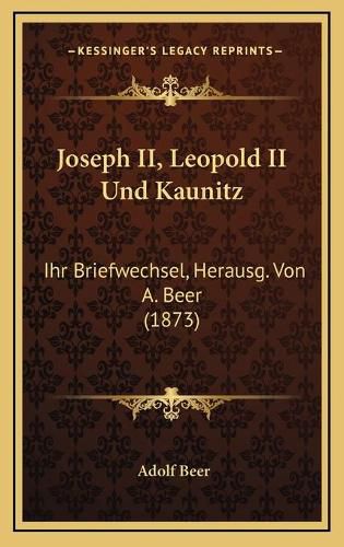 Joseph II, Leopold II Und Kaunitz: Ihr Briefwechsel, Herausg. Von A. Beer (1873)