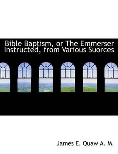 Cover image for Bible Baptism, or the Emmerser Instructed, from Various Suorces