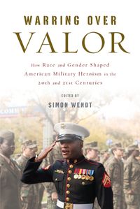 Cover image for Warring over Valor: How Race and Gender Shaped American Military Heroism in the Twentieth and Twenty-First Centuries